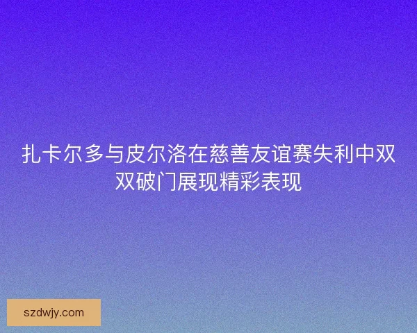 扎卡尔多与皮尔洛在慈善友谊赛失利中双双破门展现精彩表现 扎卡尔多与皮尔洛在慈善友谊赛失利中双双破门展现精彩表现