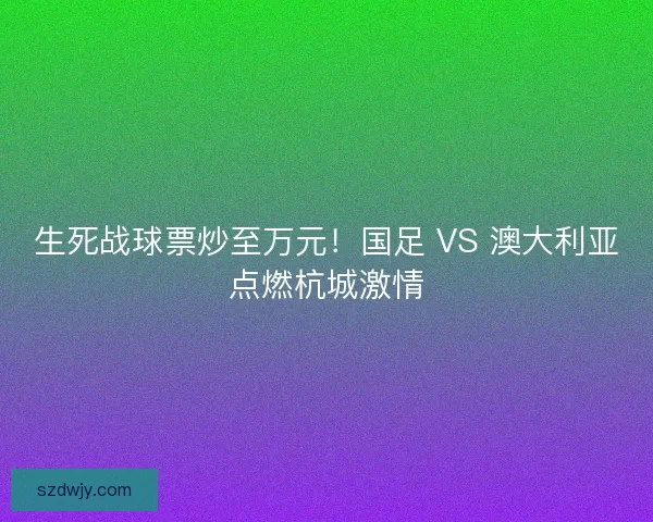 生死战球票炒至万元！国足 VS 澳大利亚点燃杭城激情