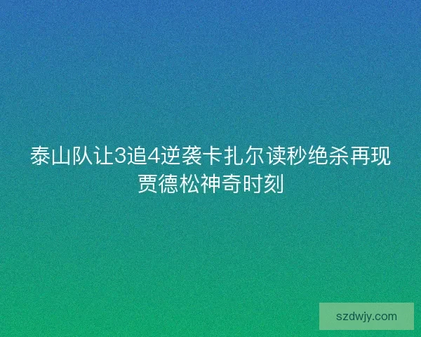 泰山队让3追4逆袭卡扎尔读秒绝杀再现贾德松神奇时刻