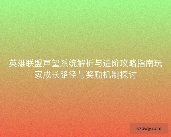 英雄联盟声望系统解析与进阶攻略指南玩家成长路径与奖励机制探讨