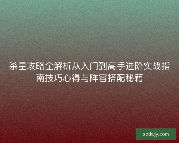 杀星攻略全解析从入门到高手进阶实战指南技巧心得与阵容搭配秘籍