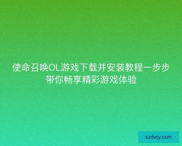 使命召唤OL游戏下载并安装教程一步步带你畅享精彩游戏体验 使命召唤OL游戏下载并安装教程一步步带你畅享精彩游戏体验