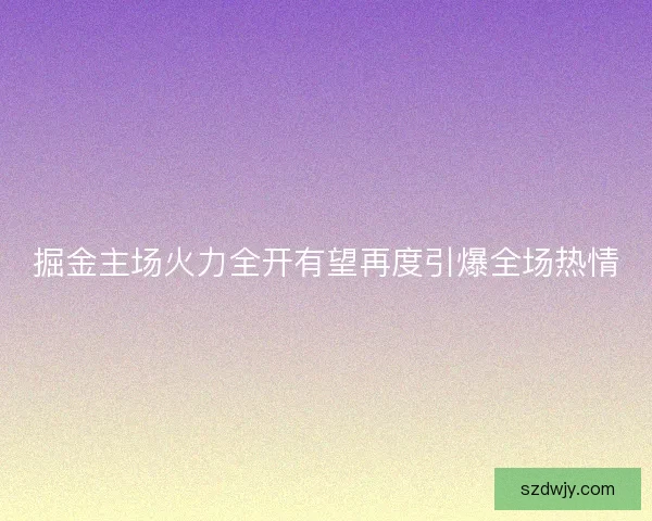 掘金主场火力全开有望再度引爆全场热情 掘金主场火力全开有望再度引爆全场热情
