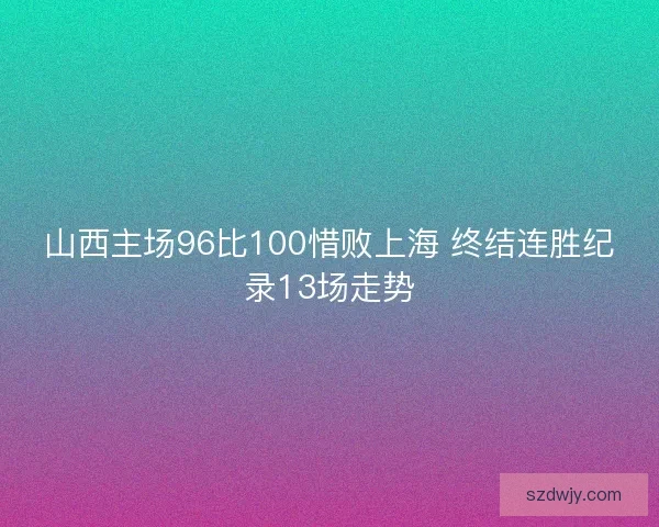 山西主场96比100惜败上海 终结连胜纪录13场走势