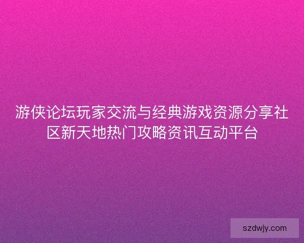 游侠论坛玩家交流与经典游戏资源分享社区新天地热门攻略资讯互动平台 游侠论坛玩家交流与经典游戏资源分享社区新天地热门攻略资讯互动平台