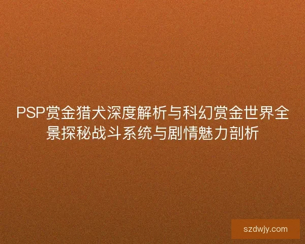 PSP赏金猎犬深度解析与科幻赏金世界全景探秘战斗系统与剧情魅力剖析 PSP赏金猎犬深度解析与科幻赏金世界全景探秘战斗系统与剧情魅力剖析