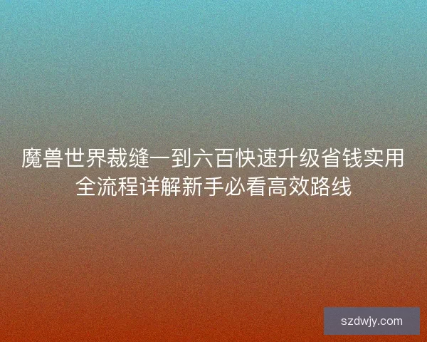 魔兽世界裁缝一到六百快速升级省钱实用全流程详解新手必看高效路线 魔兽世界裁缝一到六百快速升级省钱实用全流程详解新手必看高效路线