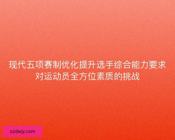 现代五项赛制优化提升选手综合能力要求对运动员全方位素质的挑战 现代五项赛制优化提升选手综合能力要求对运动员全方位素质的挑战
